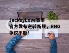 兰博竞技-关于JackeyLove赛事官方发布逆转新规，RNG争议不断！的信息