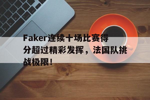 Lanbo-包含Faker连续十场比赛得分超过精彩发挥，法国队挑战极限！的词条